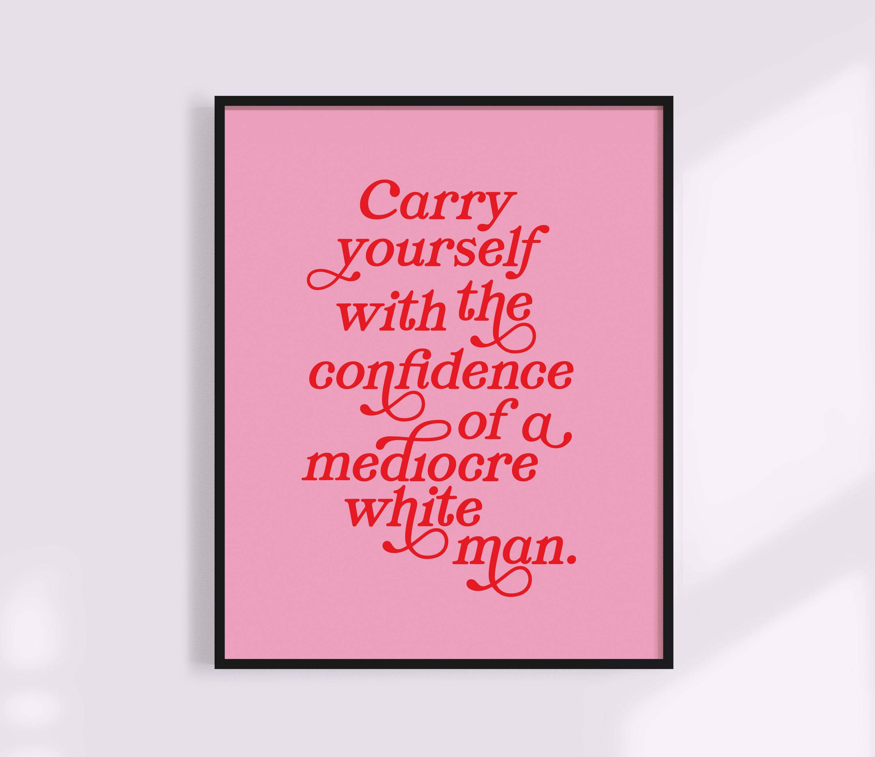Carry Yourself With the Confidence of a Mediocre White Man Print