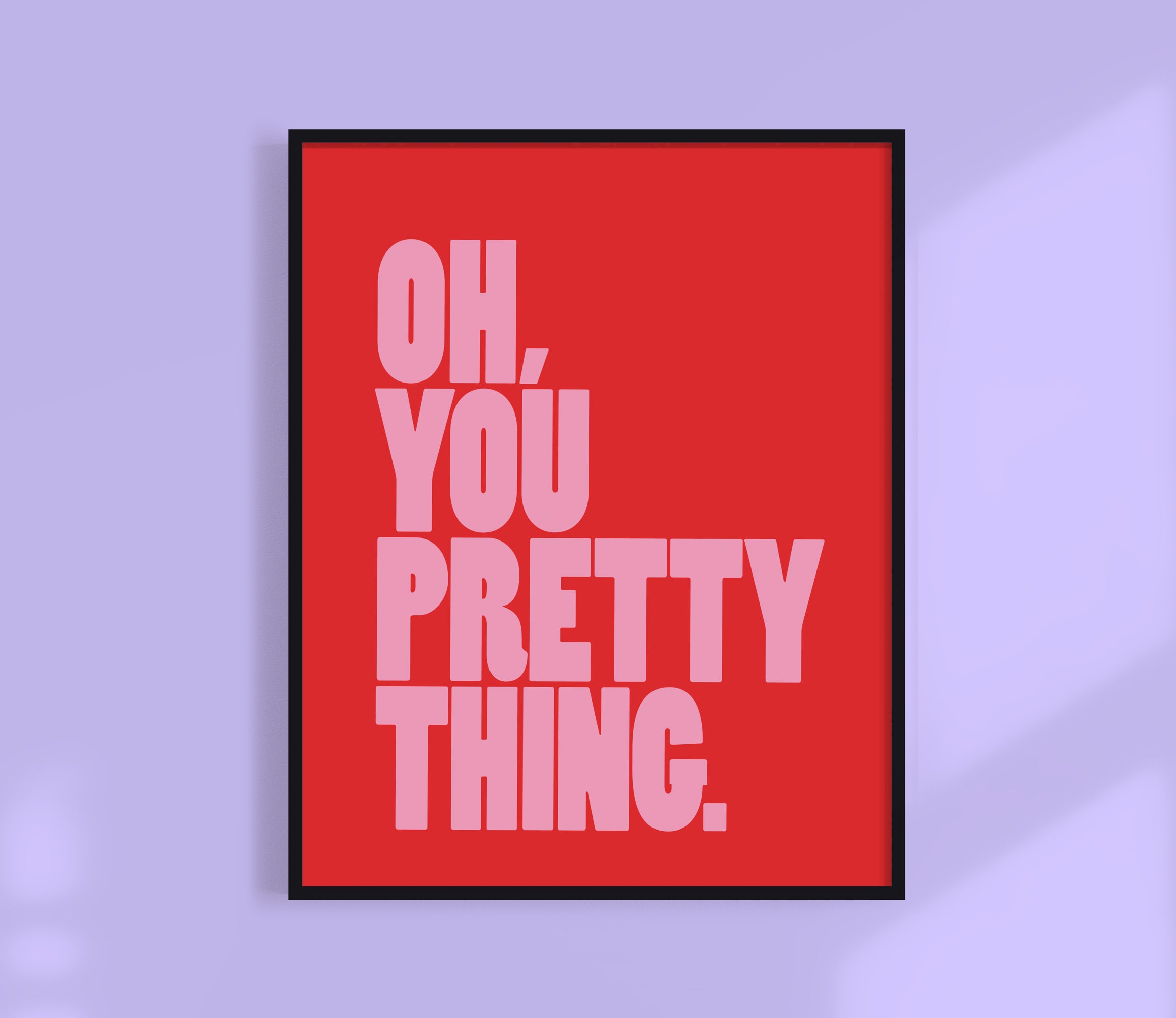 Oh, You Pretty Thing Print