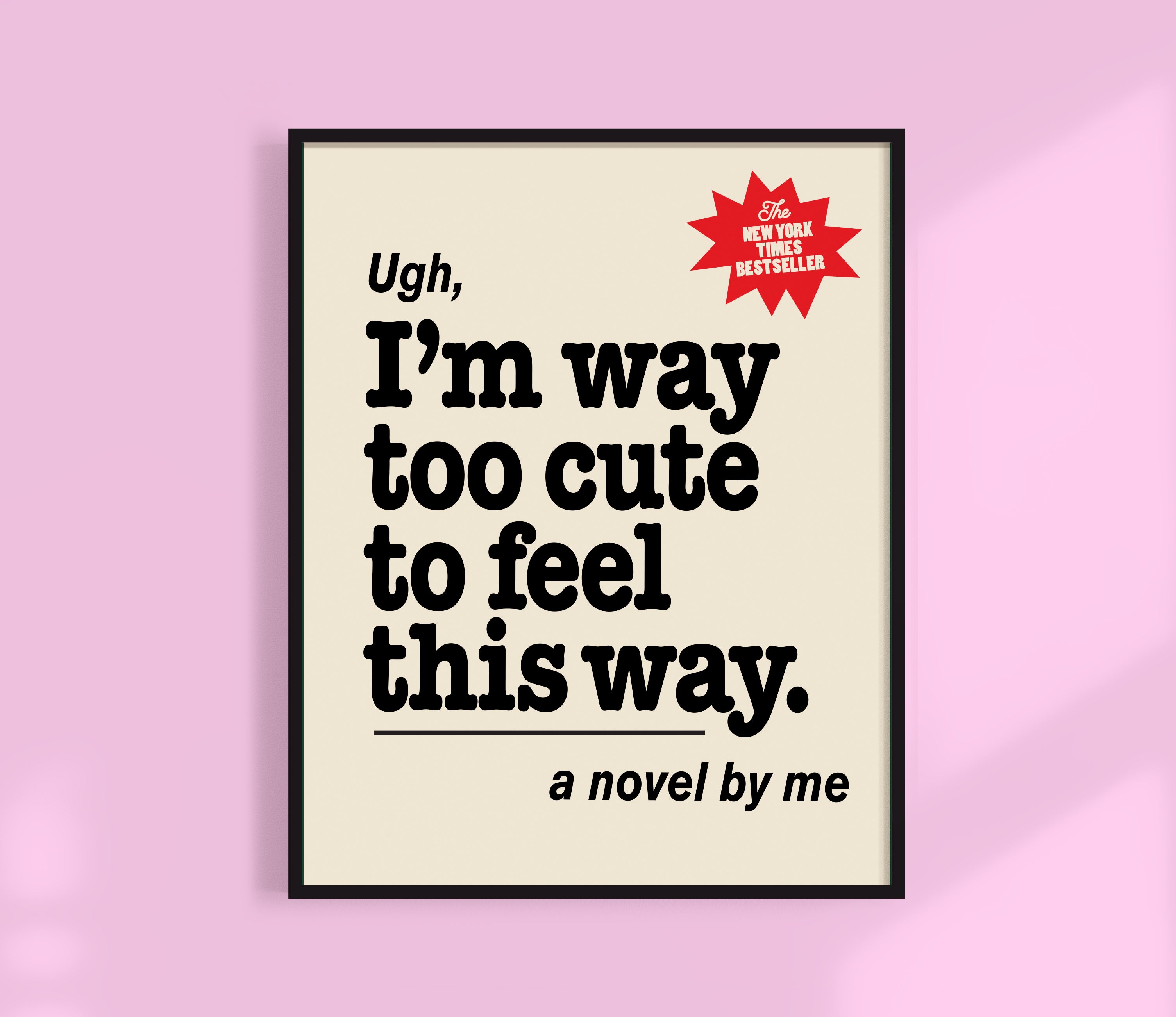 Ugh, I'm Too Cute For This Print