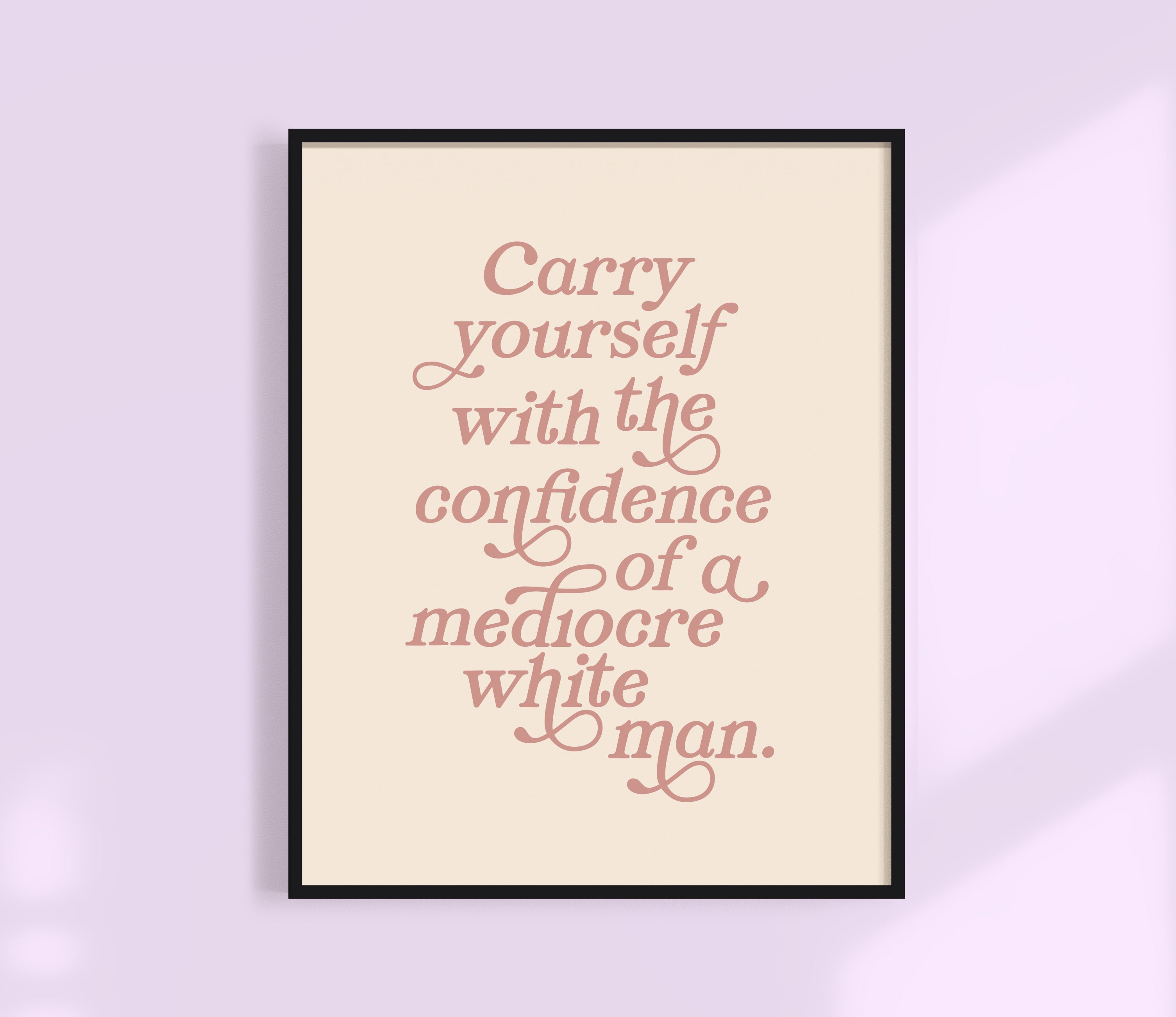 Carry Yourself With the Confidence of a Mediocre White Man Print