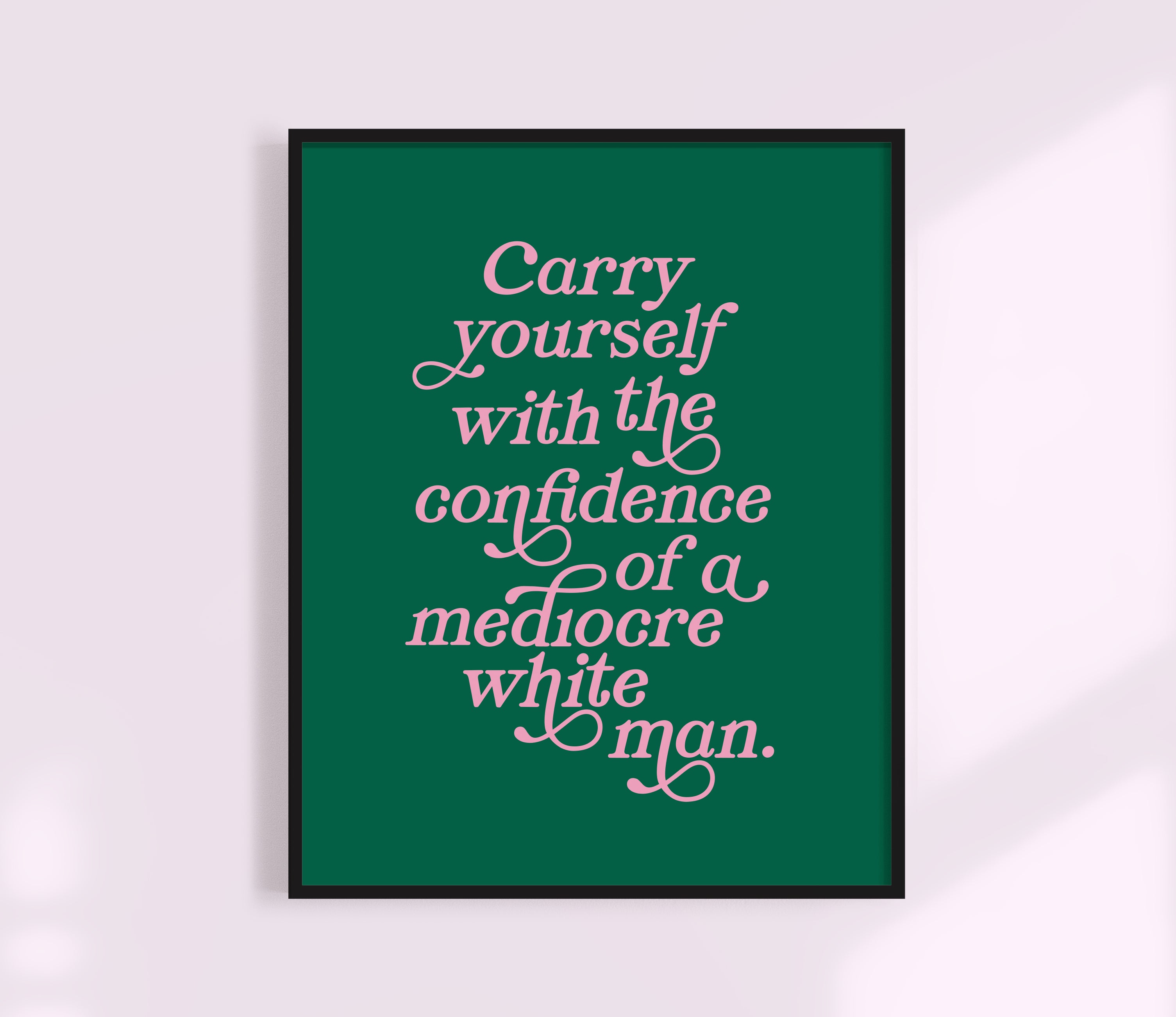 Carry Yourself With the Confidence of a Mediocre White Man Print